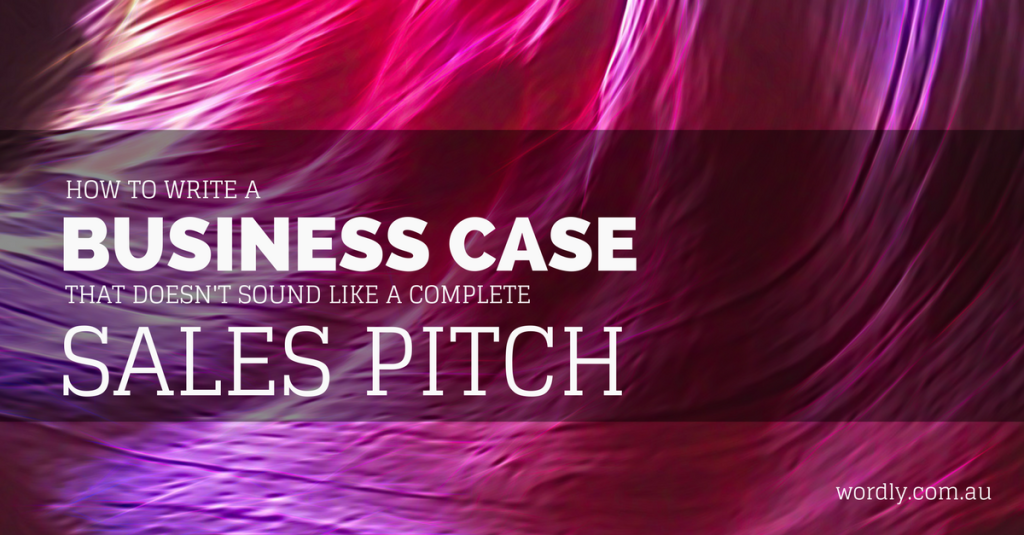 How to Write A Business Case That Doesn't Sound Like A Sales Pitch